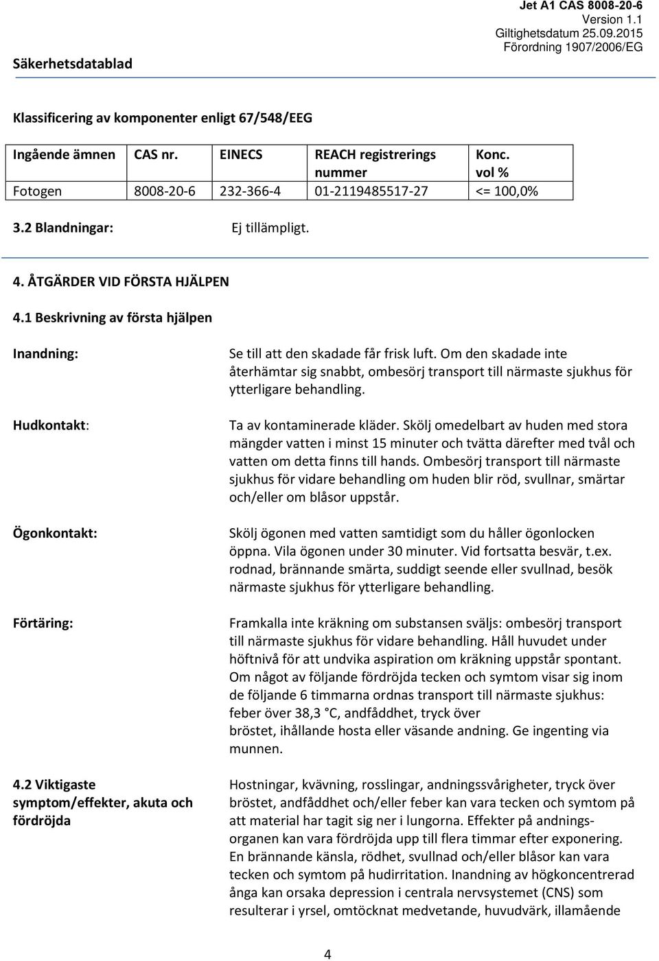 2 Viktigaste symptom/effekter, akuta och fördröjda Se till att den skadade får frisk luft.