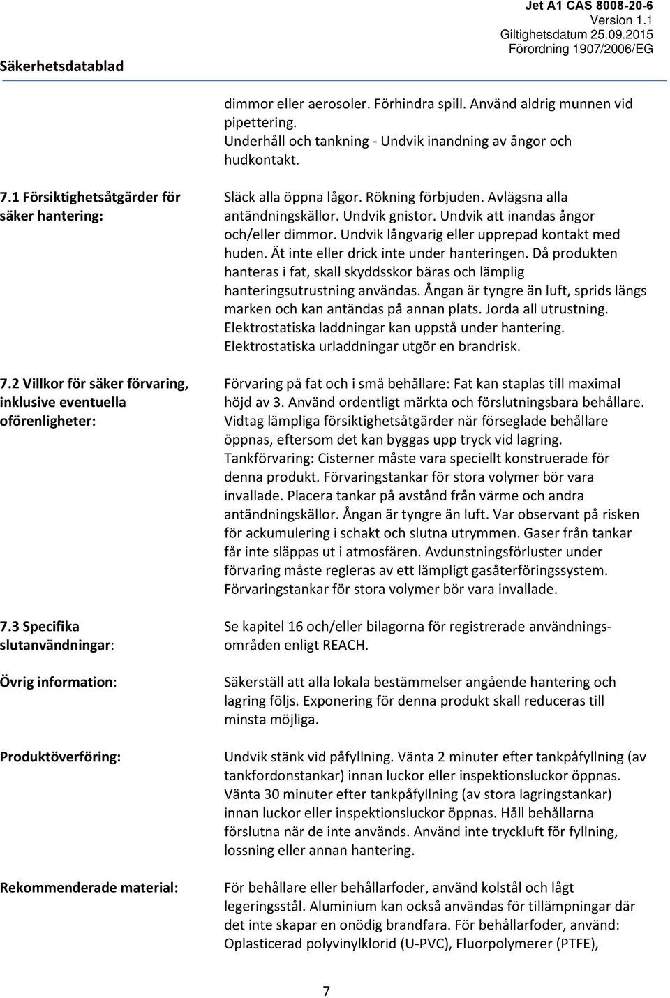 Rökning förbjuden. Avlägsna alla antändningskällor. Undvik gnistor. Undvik att inandas ångor och/eller dimmor. Undvik långvarig eller upprepad kontakt med huden.