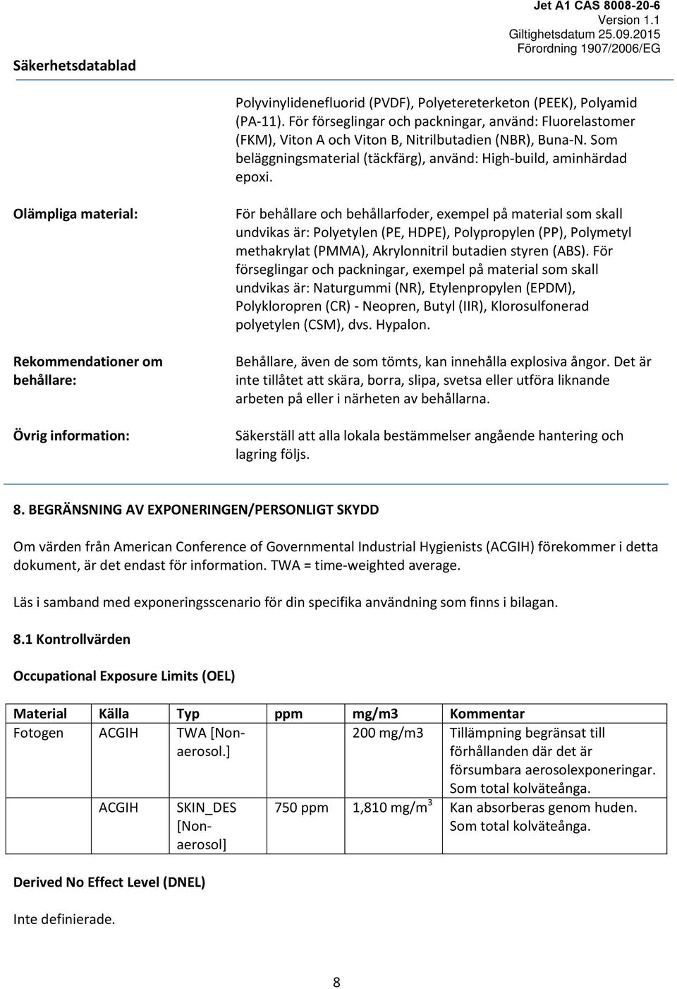 Olämpliga material: Rekommendationer om behållare: Övrig information: För behållare och behållarfoder, exempel på material som skall undvikas är: Polyetylen (PE, HDPE), Polypropylen (PP), Polymetyl