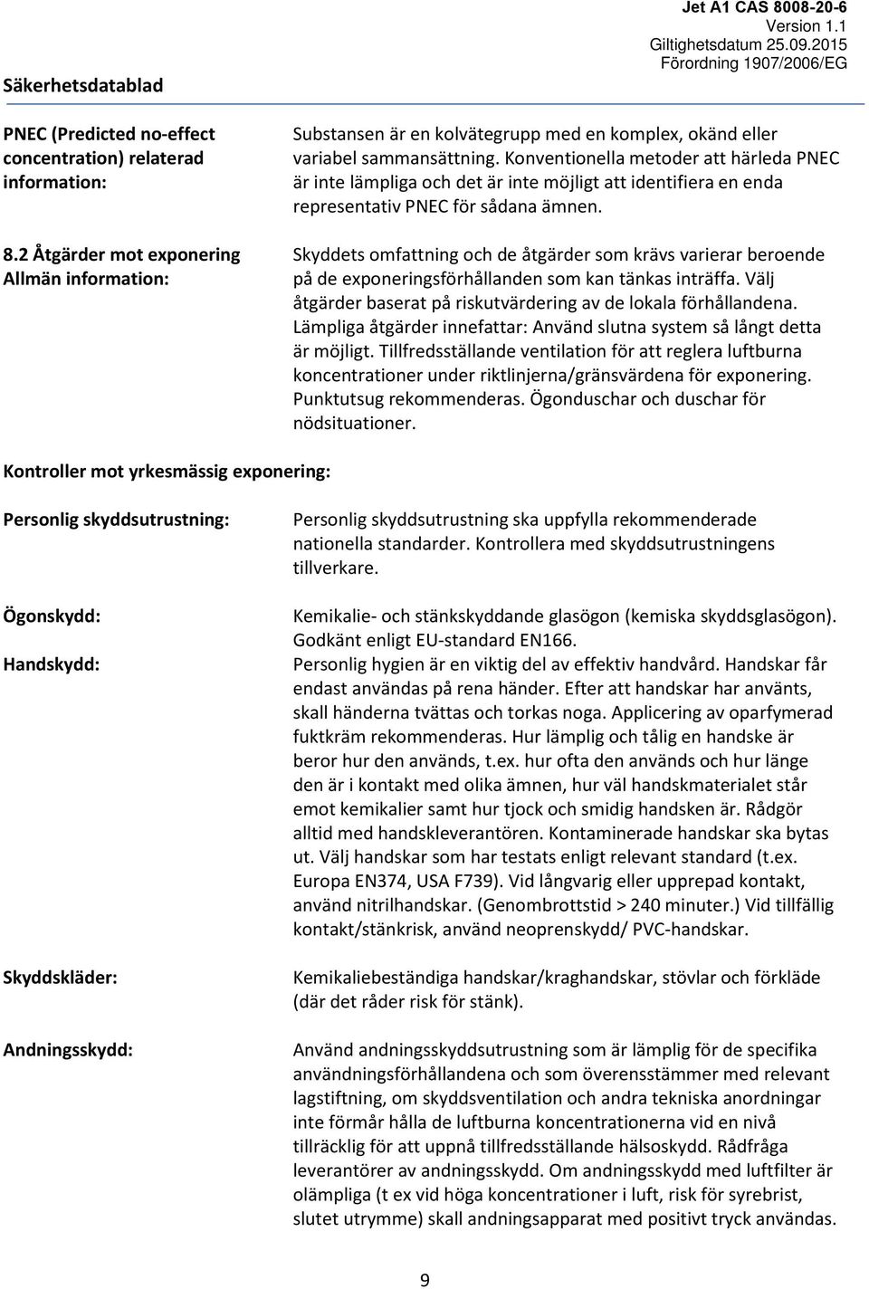 Skyddets omfattning och de åtgärder som krävs varierar beroende på de exponeringsförhållanden som kan tänkas inträffa. Välj åtgärder baserat på riskutvärdering av de lokala förhållandena.