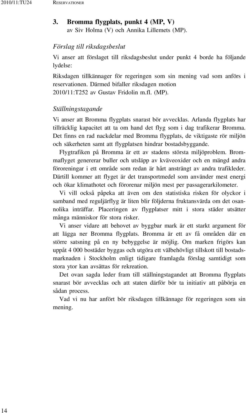 (MP). Ställningstagande Vi anser att Bromma flygplats snarast bör avvecklas. Arlanda flygplats har tillräcklig kapacitet att ta om hand det flyg som i dag trafikerar Bromma.