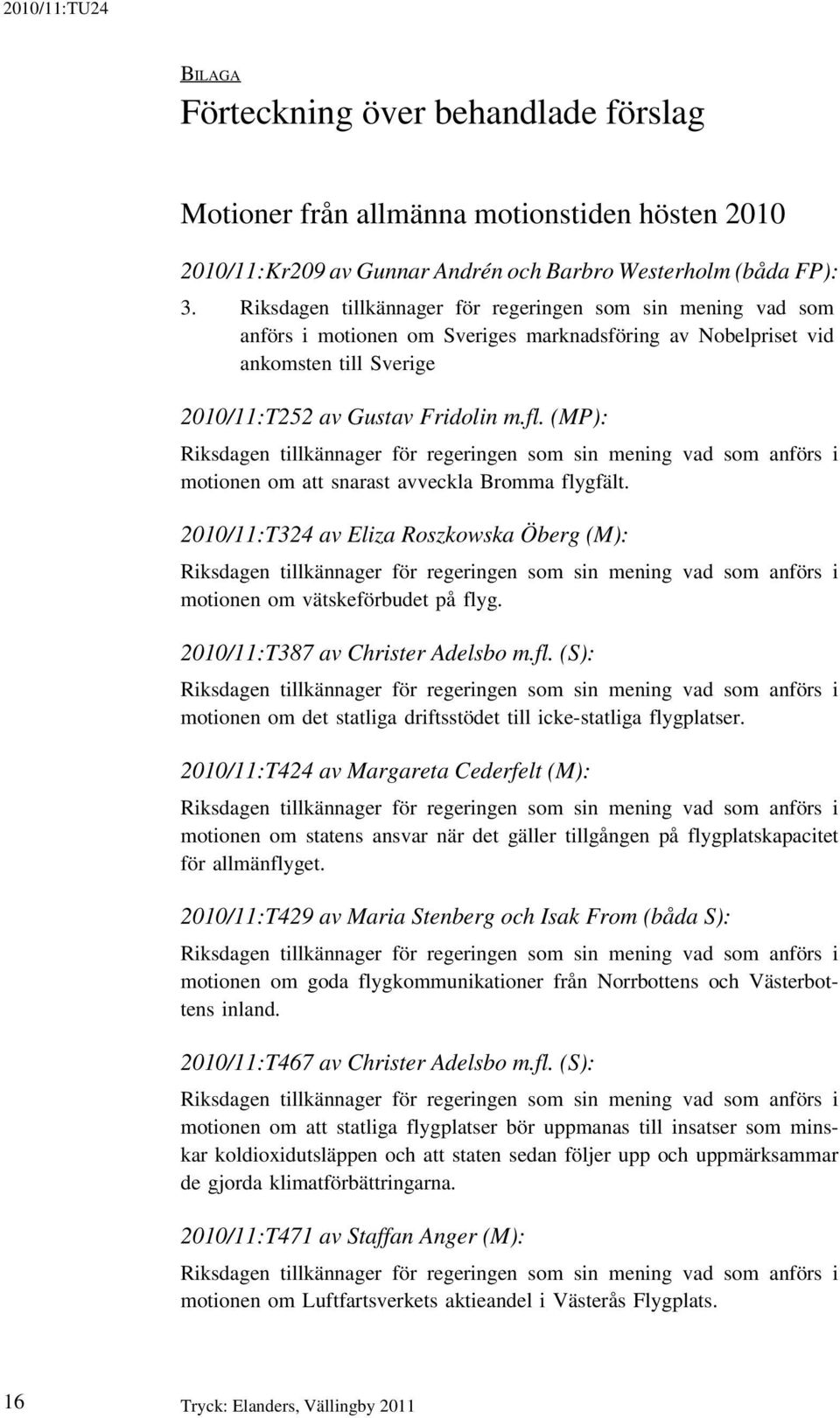 (MP): motionen om att snarast avveckla Bromma flygfält. 2010/11:T324 av Eliza Roszkowska Öberg (M): motionen om vätskeförbudet på flyg. 2010/11:T387 av Christer Adelsbo m.fl. (S): motionen om det statliga driftsstödet till icke-statliga flygplatser.