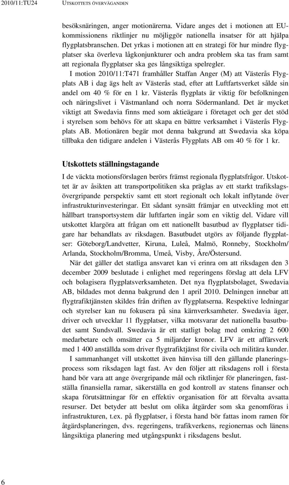 I motion 2010/11:T471 framhåller Staffan Anger (M) att Västerås Flygplats AB i dag ägs helt av Västerås stad, efter att Luftfartsverket sålde sin andel om 40 % för en 1 kr.