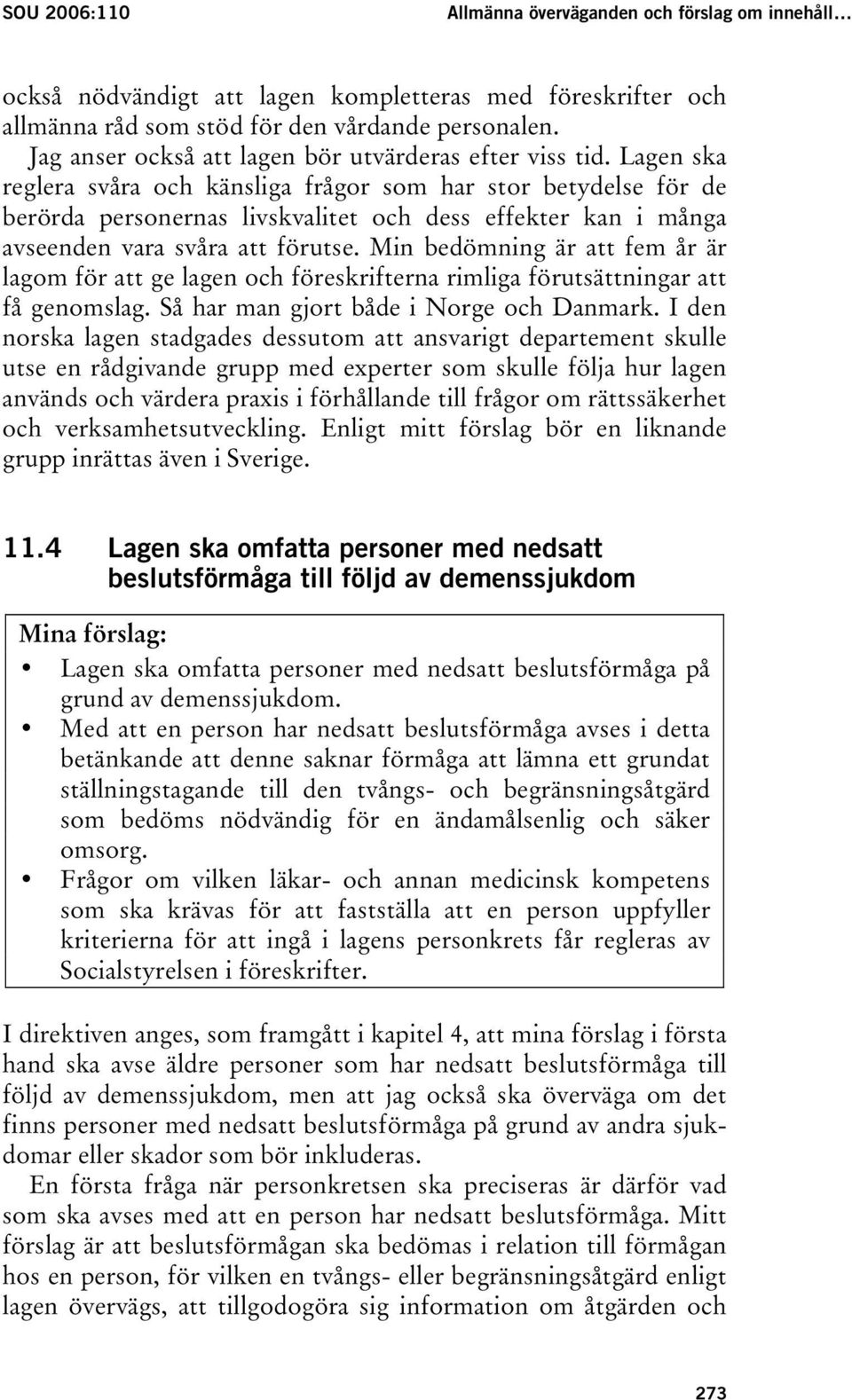 Lagen ska reglera svåra och känsliga frågor som har stor betydelse för de berörda personernas livskvalitet och dess effekter kan i många avseenden vara svåra att förutse.