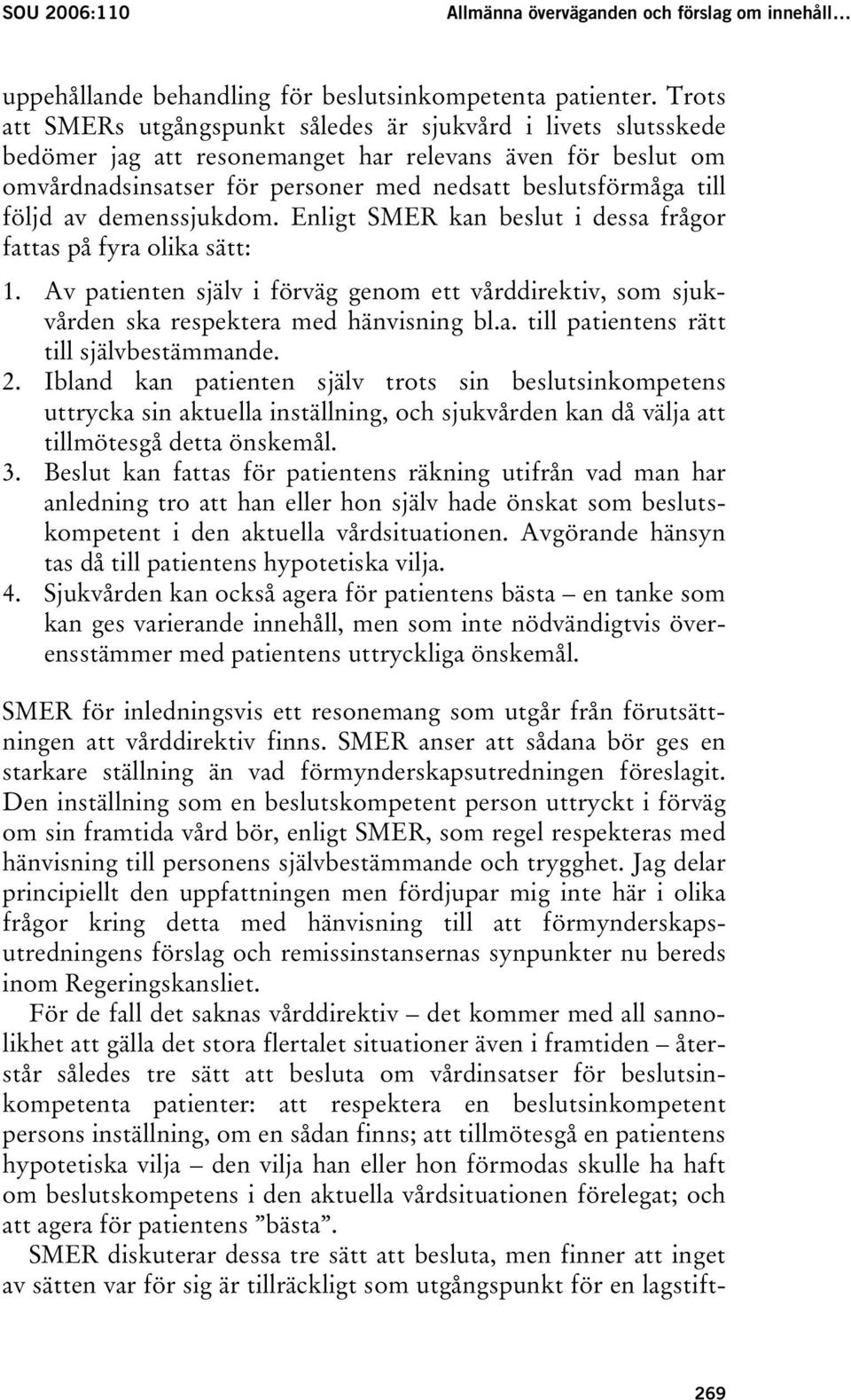 av demenssjukdom. Enligt SMER kan beslut i dessa frågor fattas på fyra olika sätt: 1. Av patienten själv i förväg genom ett vårddirektiv, som sjukvården ska respektera med hänvisning bl.a. till patientens rätt till självbestämmande.