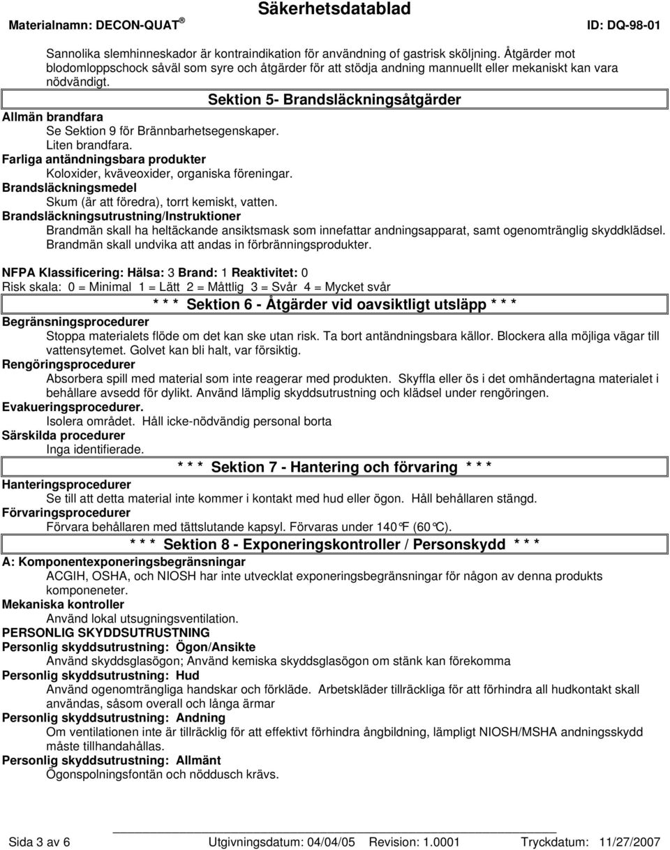 Sektion 5- Brandsläckningsåtgärder Allmän brandfara Se Sektion 9 för Brännbarhetsegenskaper. Liten brandfara. Farliga antändningsbara produkter Koloxider, kväveoxider, organiska föreningar.