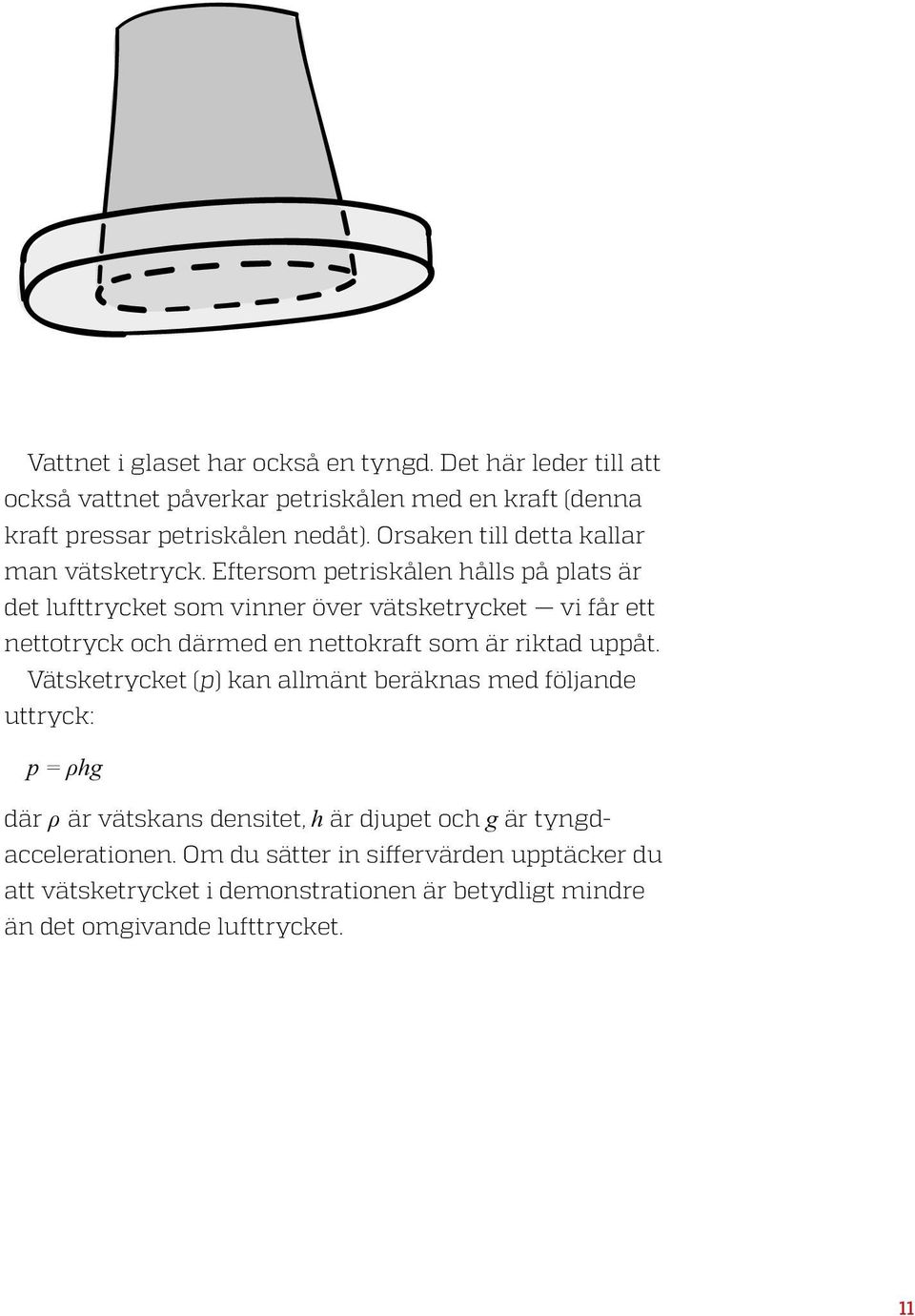 Eftersom petriskålen hålls på plats är det lufttrycket som vinner över vätsketrycket vi får ett nettotryck och därmed en nettokraft som är riktad uppåt.