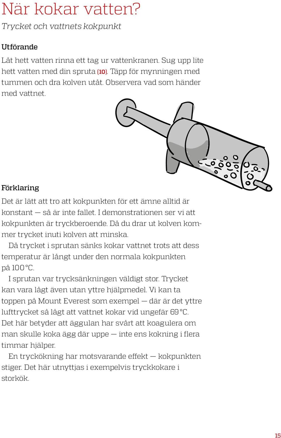 Då du drar ut kolven kommer trycket inuti kolven att minska. Då trycket i sprutan sänks kokar vattnet trots att dess temperatur är långt under den normala kokpunkten på 100 C.