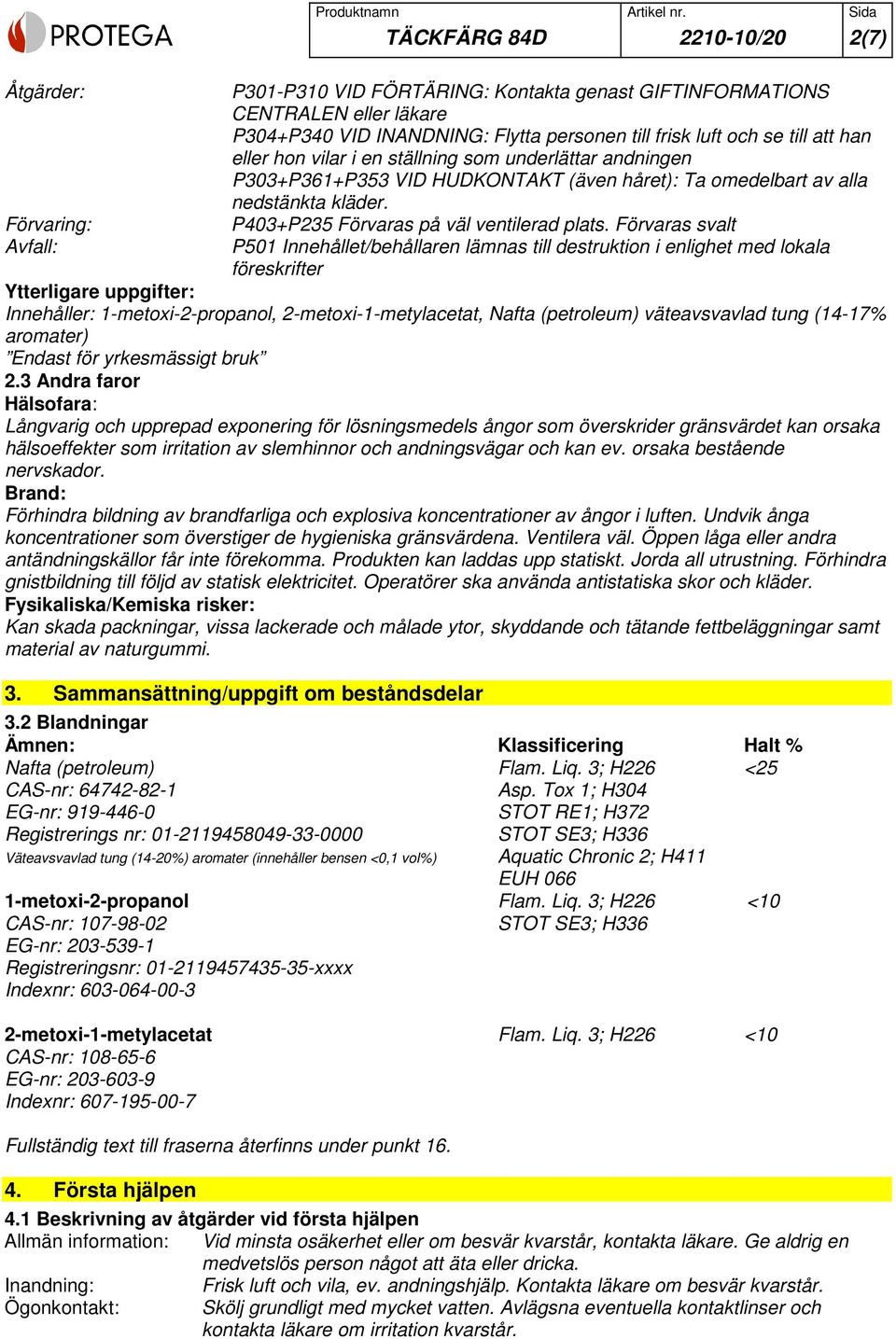 Förvaras svalt P501 Innehållet/behållaren lämnas till destruktion i enlighet med lokala föreskrifter Ytterligare uppgifter: Innehåller: 1-metoxi-2-propanol, 2-metoxi-1-metylacetat, Nafta (petroleum)