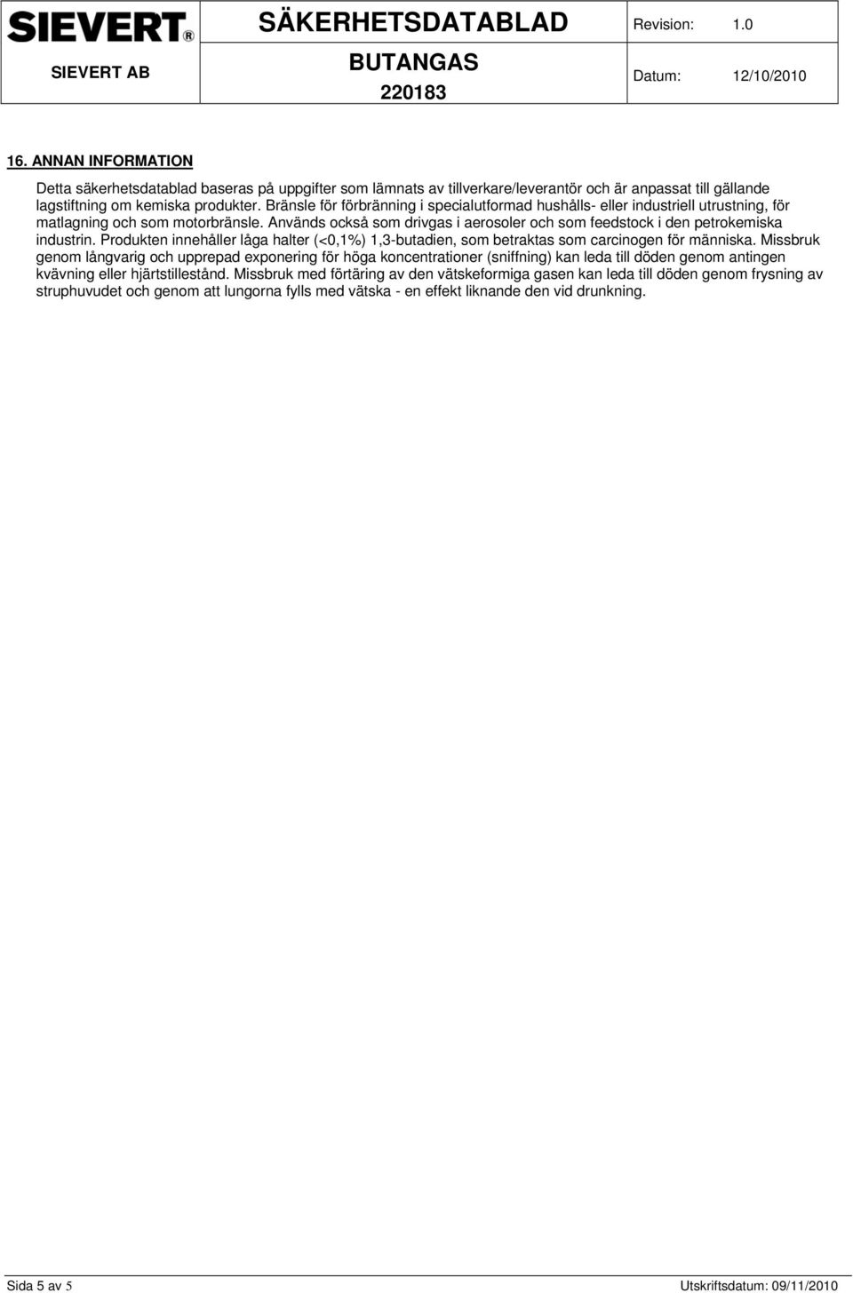 Används också som drivgas i aerosoler och som feedstock i den petrokemiska industrin. Produkten innehåller låga halter (<0,1%) 1,3-butadien, som betraktas som carcinogen för människa.