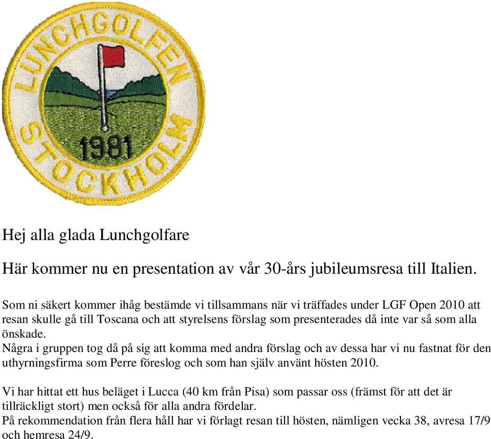 alla önskade. Några i gruppen tog då på sig att komma med andra förslag och av dessa har vi nu fastnat för den uthyrningsfirma som Perre föreslog och som han själv använt hösten 2010.