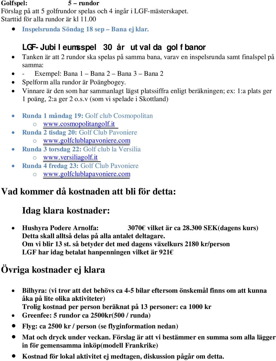 är Poängbogey. Vinnare är den som har sammanlagt lägst platssiffra enligt beräkningen; ex: 1:a plats ger 1 poäng, 2:a ger 2 o.s.v (som vi spelade i Skottland) Runda 1 måndag 19: Golf club Cosmopolitan o www.