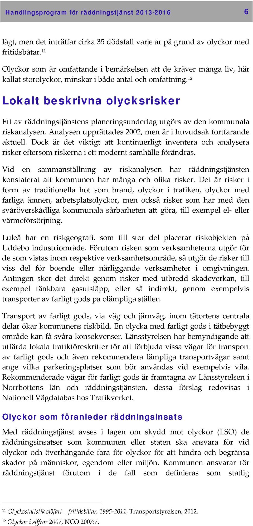 12 Lokalt beskrivna olycksrisker Ett av räddningstjänstens planeringsunderlag utgörs av den kommunala riskanalysen. Analysen upprättades 2002, men är i huvudsak fortfarande aktuell.