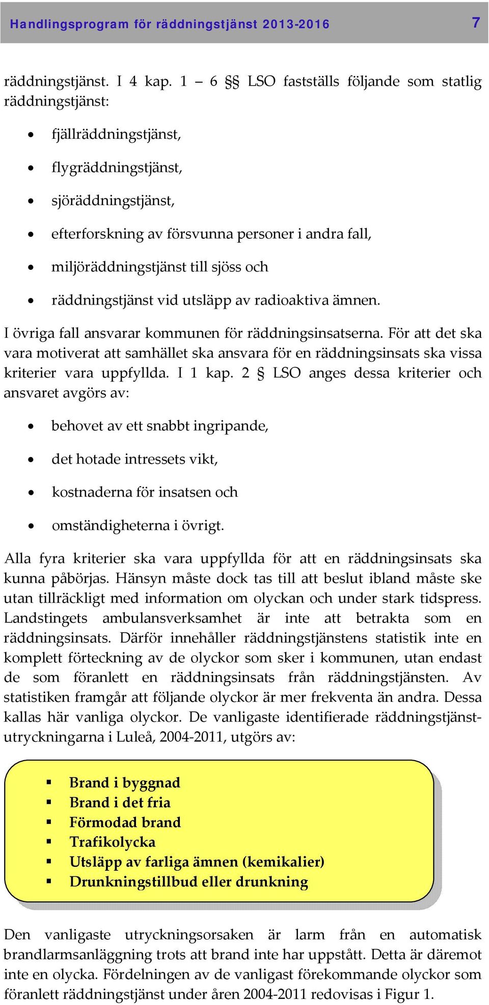 sjöss och räddningstjänst vid utsläpp av radioaktiva ämnen. I övriga fall ansvarar kommunen för räddningsinsatserna.