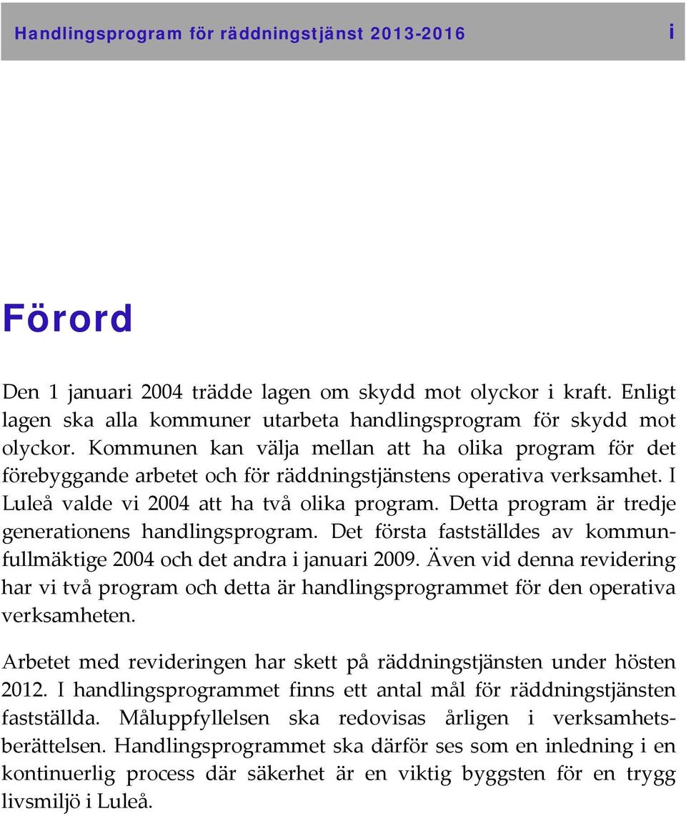 Detta program är tredje generationens handlingsprogram. Det första fastställdes av kommunfullmäktige 2004 och det andra i januari 2009.