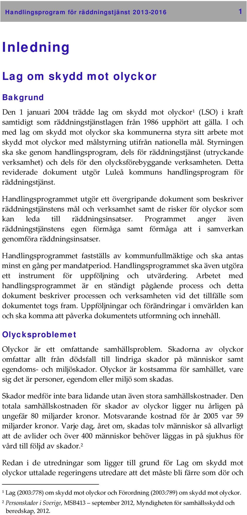 Styrningen ska ske genom handlingsprogram, dels för räddningstjänst (utryckande verksamhet) och dels för den olycksförebyggande verksamheten.