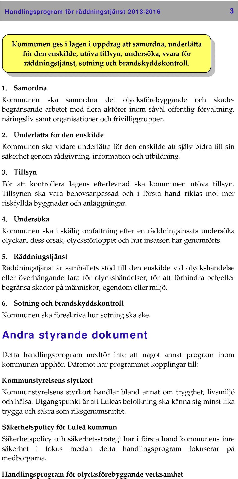 Samordna Kommunen ska samordna det olycksförebyggande och skadebegränsande arbetet med flera aktörer inom såväl offentlig förvaltning, näringsliv samt organisationer och frivilliggrupper. 2.