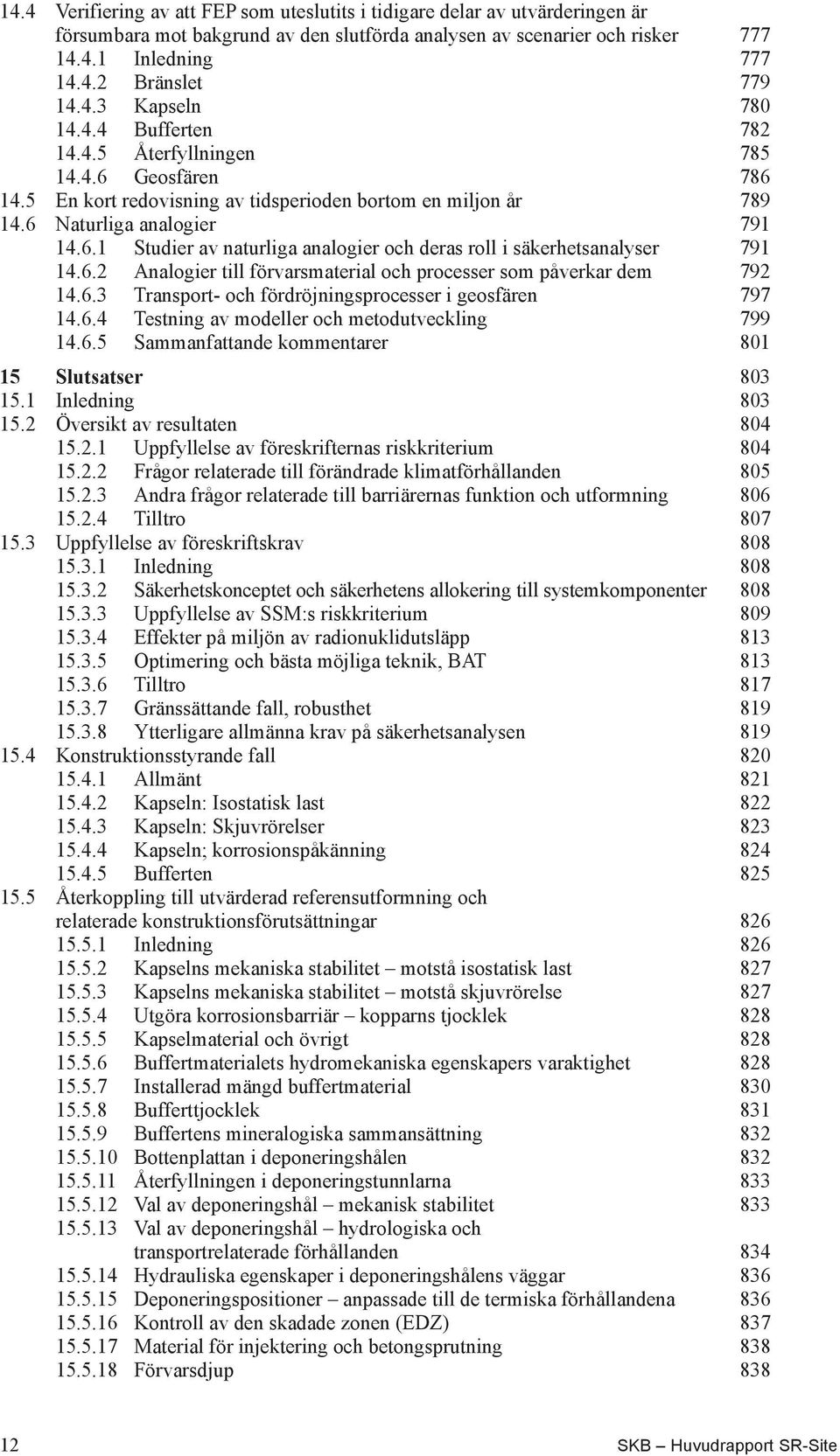 6.2 Analogier till förvarsmaterial och processer som påverkar dem 792 14.6.3 Transport- och fördröjningsprocesser i geosfären 797 14.6.4 Testning av modeller och metodutveckling 799 14.6.5 Sammanfattande kommentarer 801 15 Slutsatser 803 15.