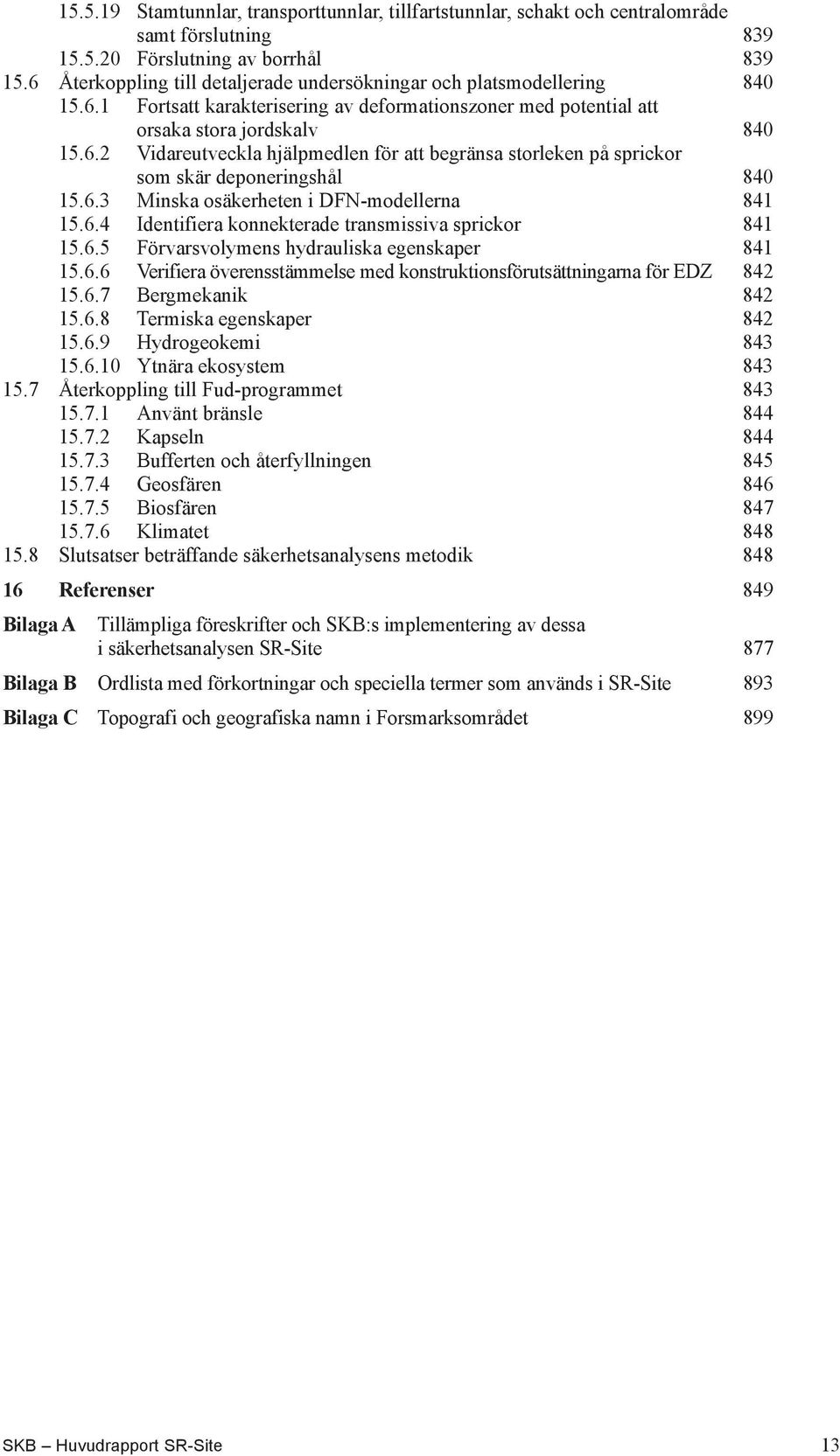 6.3 Minska osäkerheten i DFN-modellerna 841 15.6.4 Identifiera konnekterade transmissiva sprickor 841 15.6.5 Förvarsvolymens hydrauliska egenskaper 841 15.6.6 Verifiera överensstämmelse med konstruktionsförutsättningarna för EDZ 842 15.