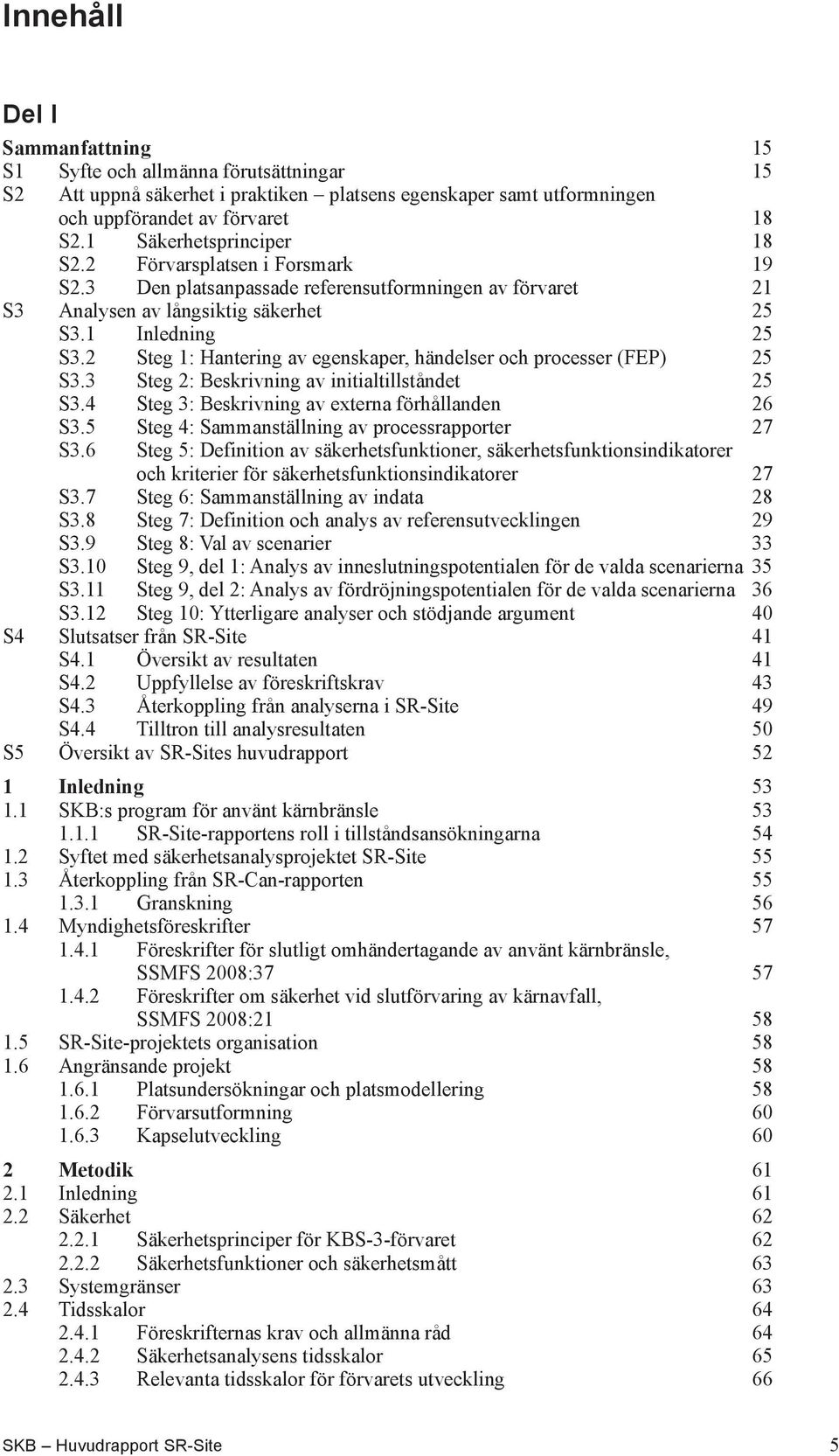 2 Steg 1: Hantering av egenskaper, händelser och processer (FEP) 25 S3.3 Steg 2: Beskrivning av initialtillståndet 25 S3.4 Steg 3: Beskrivning av externa förhållanden 26 S3.