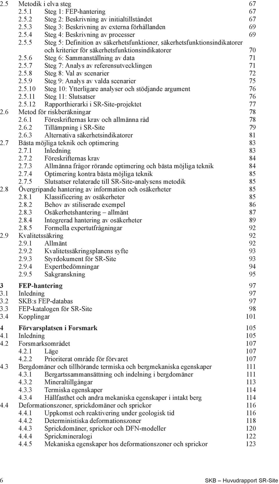 5.8 Steg 8: Val av scenarier 72 2.5.9 Steg 9: Analys av valda scenarier 75 2.5.10 Steg 10: Ytterligare analyser och stödjande argument 76 2.5.11 Steg 11: Slutsatser 76 2.5.12 Rapporthierarki i SR-Site-projektet 77 2.