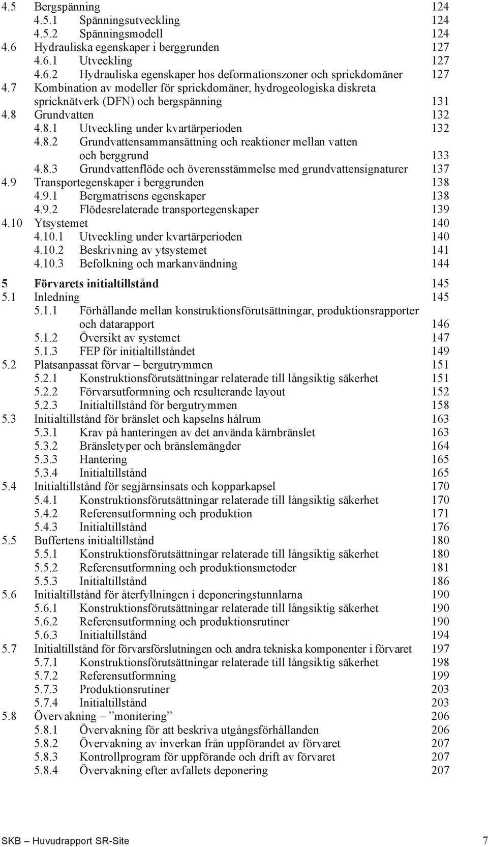 8.3 Grundvattenflöde och överensstämmelse med grundvattensignaturer 137 4.9 Transportegenskaper i berggrunden 138 4.9.1 Bergmatrisens egenskaper 138 4.9.2 Flödesrelaterade transportegenskaper 139 4.