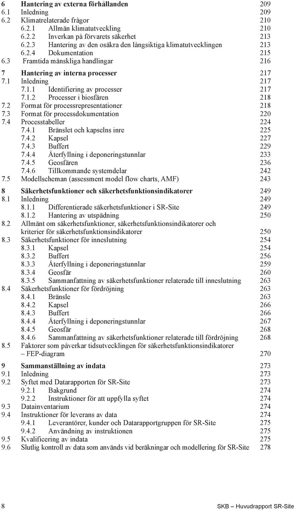 2 Format för processrepresentationer 218 7.3 Format för processdokumentation 220 7.4 Processtabeller 224 7.4.1 Bränslet och kapselns inre 225 7.4.2 Kapsel 227 7.4.3 Buffert 229 7.4.4 Återfyllning i deponeringstunnlar 233 7.