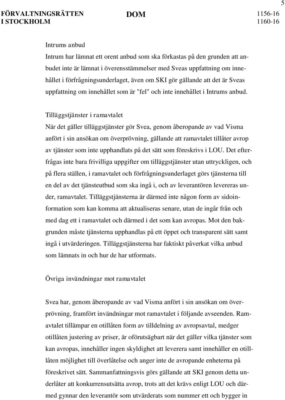 Tilläggstjänster i ramavtalet När det gäller tilläggstjänster gör Svea, genom åberopande av vad Visma anfört i sin ansökan om överprövning, gällande att ramavtalet tillåter avrop av tjänster som inte