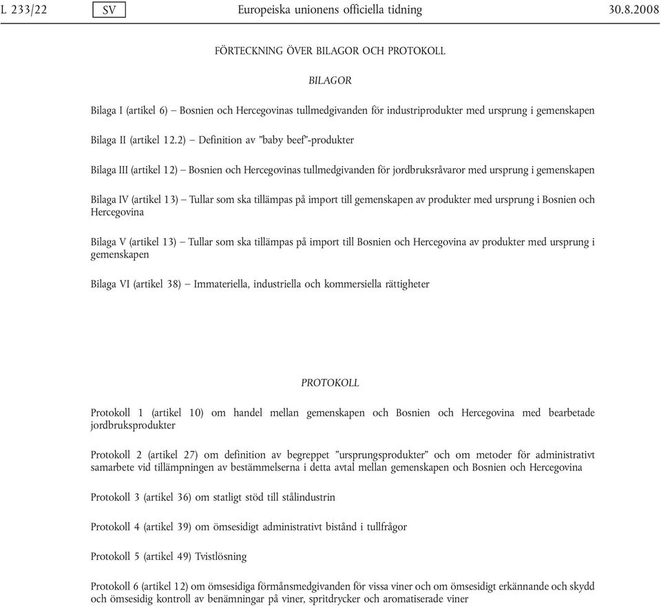 2) Definition av baby beef -produkter Bilaga III (artikel 12) Bosnien och Hercegovinas tullmedgivanden för jordbruksråvaror med ursprung i gemenskapen Bilaga IV (artikel 13) Tullar som ska tillämpas