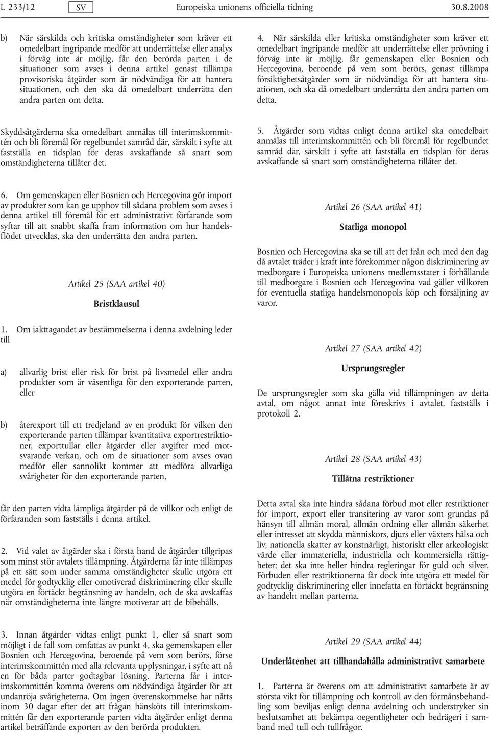 i denna artikel genast tillämpa provisoriska åtgärder som är nödvändiga för att hantera situationen, och den ska då omedelbart underrätta den andra parten om detta. 4.