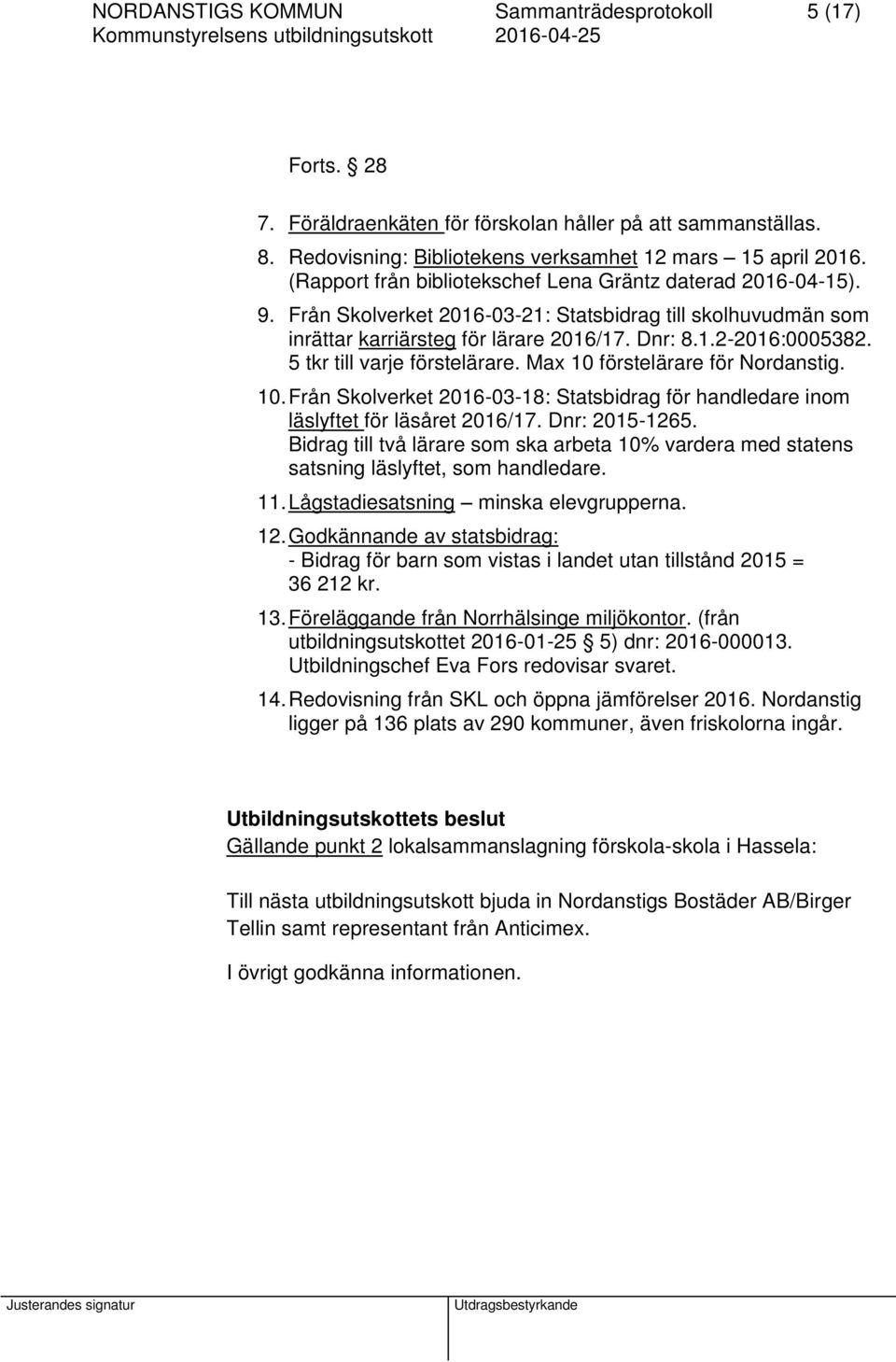 5 tkr till varje förstelärare. Max 10 förstelärare för Nordanstig. 10. Från Skolverket 2016-03-18: Statsbidrag för handledare inom läslyftet för läsåret 2016/17. Dnr: 2015-1265.