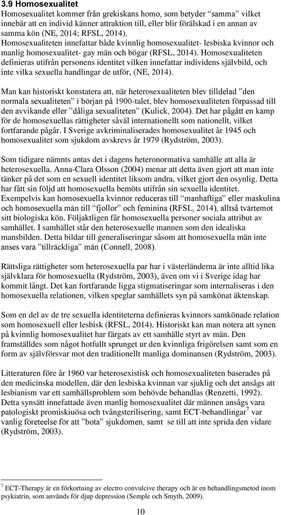 Homosexualiteten definieras utifrån personens identitet vilken innefattar individens självbild, och inte vilka sexuella handlingar de utför, (NE, 2014).