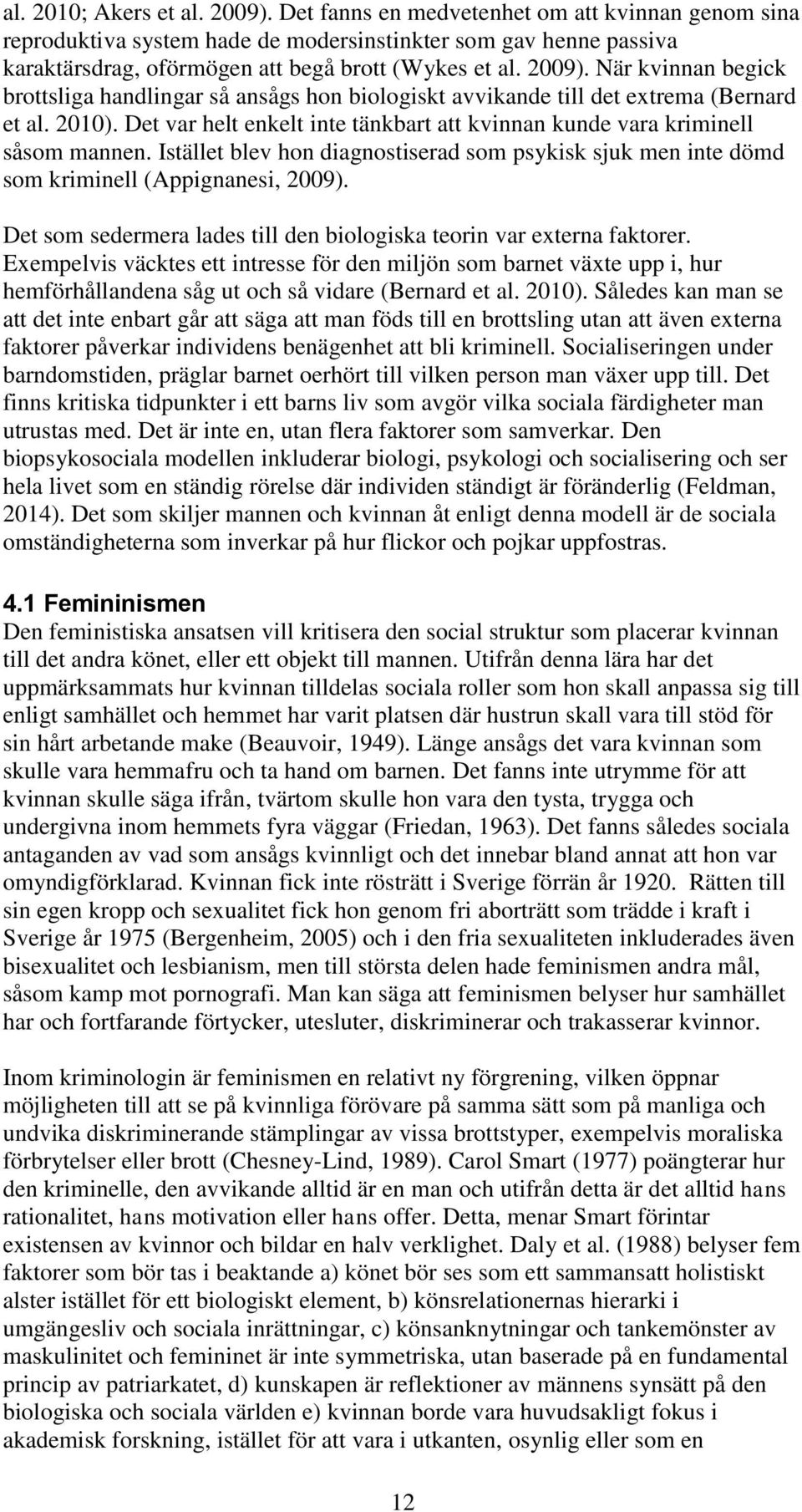 När kvinnan begick brottsliga handlingar så ansågs hon biologiskt avvikande till det extrema (Bernard et al. 2010). Det var helt enkelt inte tänkbart att kvinnan kunde vara kriminell såsom mannen.