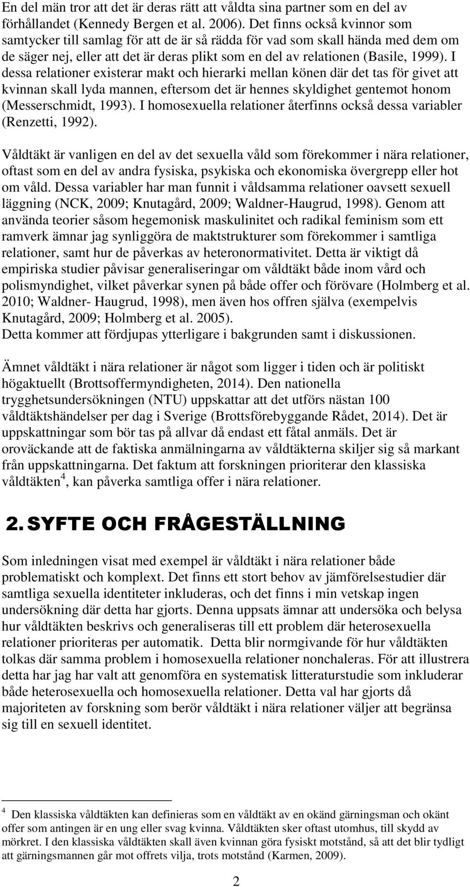 I dessa relationer existerar makt och hierarki mellan könen där det tas för givet att kvinnan skall lyda mannen, eftersom det är hennes skyldighet gentemot honom (Messerschmidt, 1993).