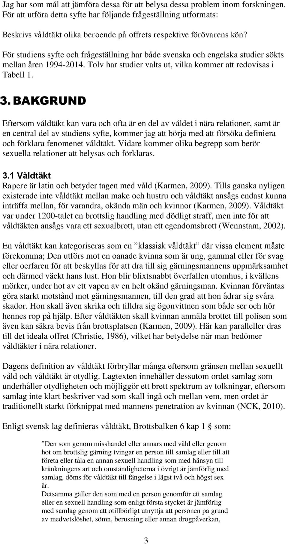 För studiens syfte och frågeställning har både svenska och engelska studier sökts mellan åren 1994-2014. Tolv har studier valts ut, vilka kommer att redovisas i Tabell 1. 3.