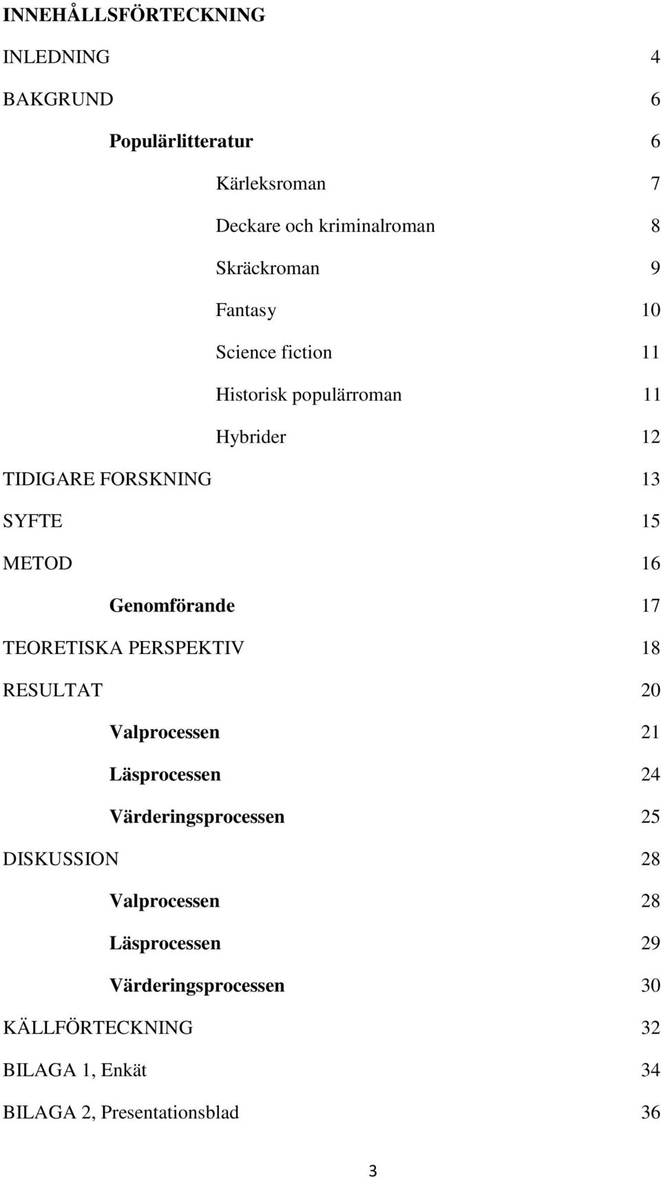 Genomförande 17 TEORETISKA PERSPEKTIV 18 RESULTAT 20 Valprocessen 21 Läsprocessen 24 Värderingsprocessen 25 DISKUSSION