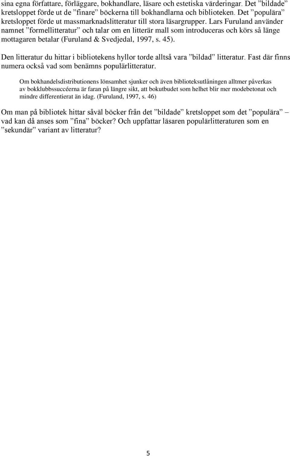 Lars Furuland använder namnet formellitteratur och talar om en litterär mall som introduceras och körs så länge mottagaren betalar (Furuland & Svedjedal, 1997, s. 45).