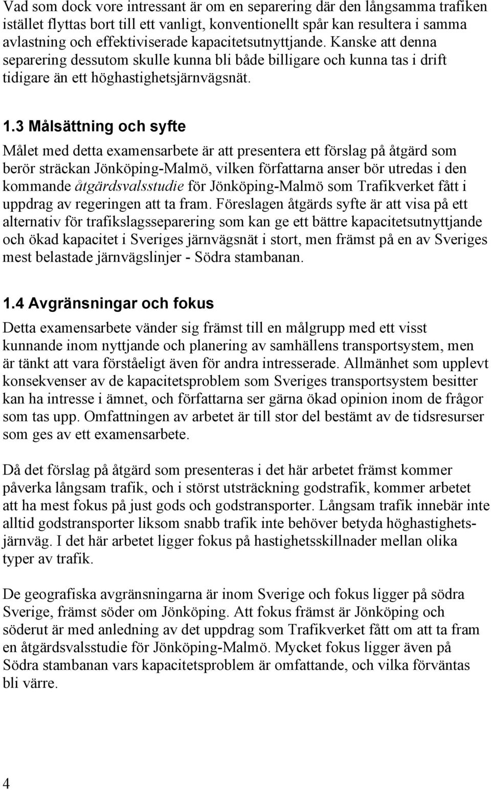 3 Målsättning och syfte Målet med detta examensarbete är att presentera ett förslag på åtgärd som berör sträckan Jönköping-Malmö, vilken författarna anser bör utredas i den kommande åtgärdsvalsstudie