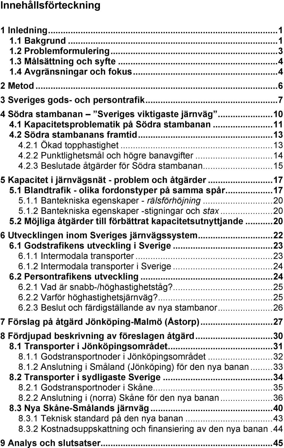 .. 14 4.2.3 Beslutade åtgärder för Södra stambanan... 15 5 Kapacitet i järnvägsnät - problem och åtgärder... 17 5.1 Blandtrafik - olika fordonstyper på samma spår... 17 5.1.1 Bantekniska egenskaper - rälsförhöjning.