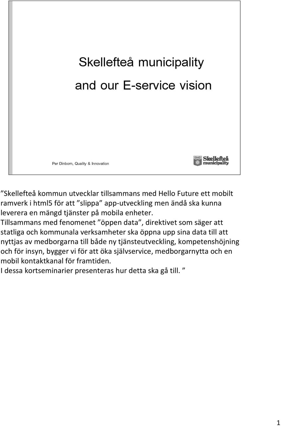 Tillsammans med fenomenet öppen data, direktivet som säger att statliga och kommunala verksamheter ska öppna upp sina data till att nyttjas av medborgarna