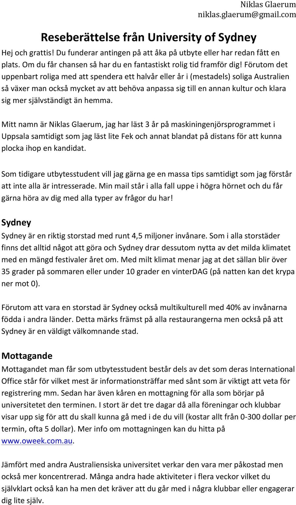 självständigt än hemma. Mitt namn är, jag har läst 3 år på maskiningenjörsprogrammet i Uppsala samtidigt som jag läst lite Fek och annat blandat på distans för att kunna plocka ihop en kandidat.