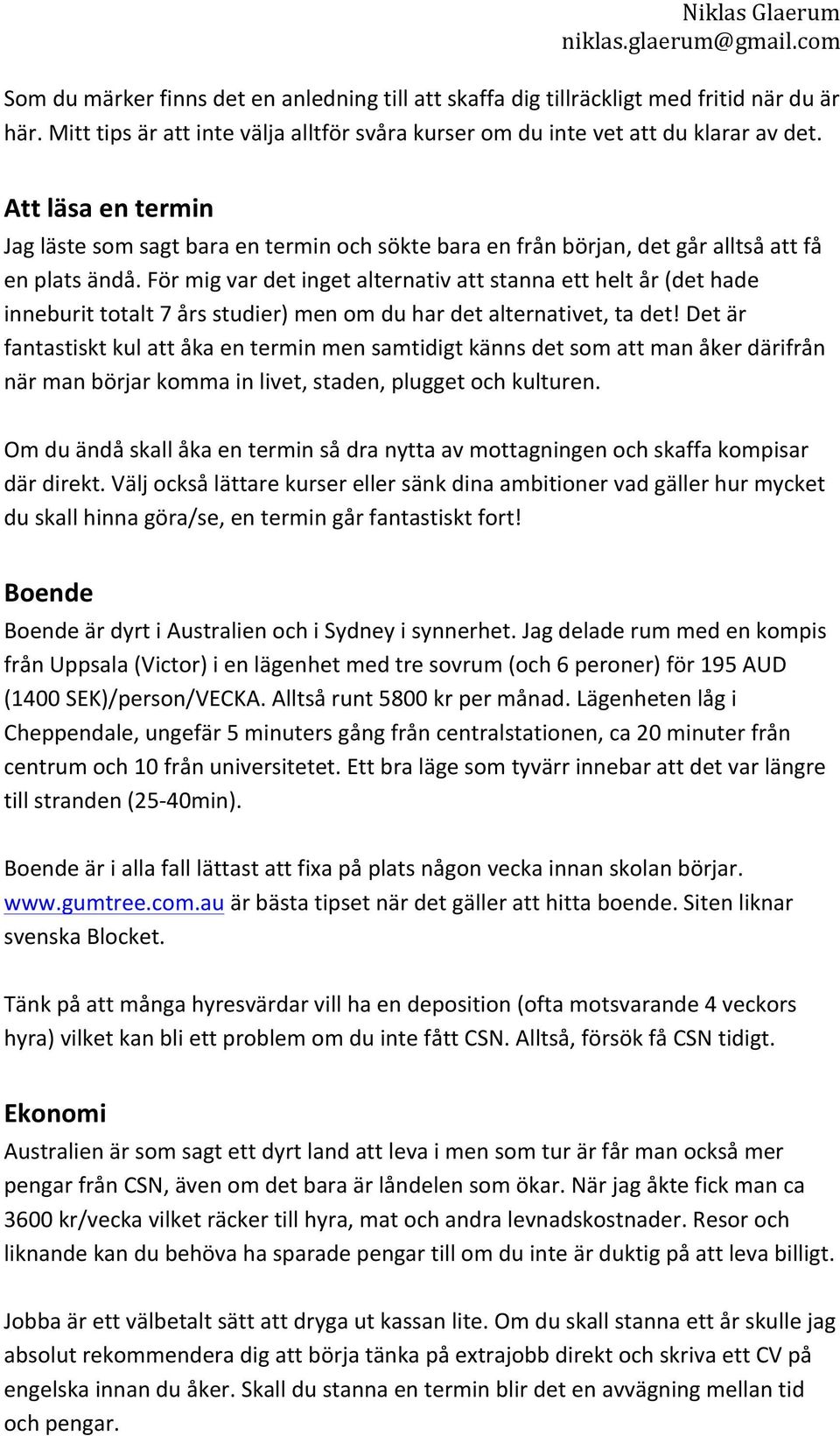 För mig var det inget alternativ att stanna ett helt år (det hade inneburit totalt 7 års studier) men om du har det alternativet, ta det!