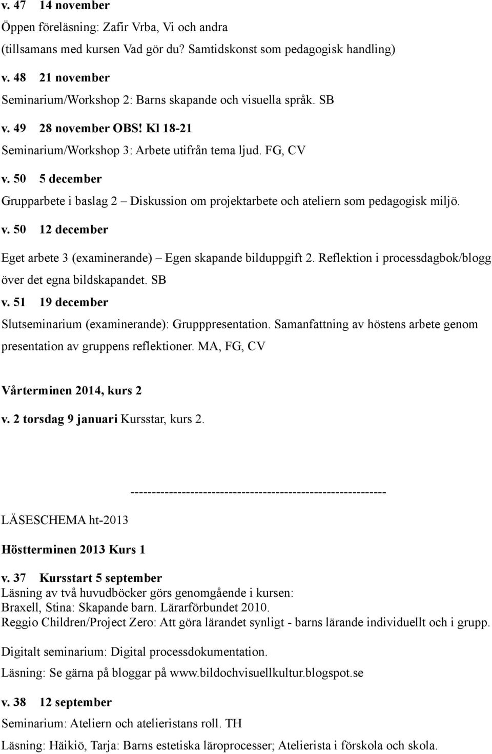 50 5 december Grupparbete i baslag 2 Diskussion om projektarbete och ateliern som pedagogisk miljö. v. 50 12 december Eget arbete 3 (examinerande) Egen skapande bilduppgift 2.