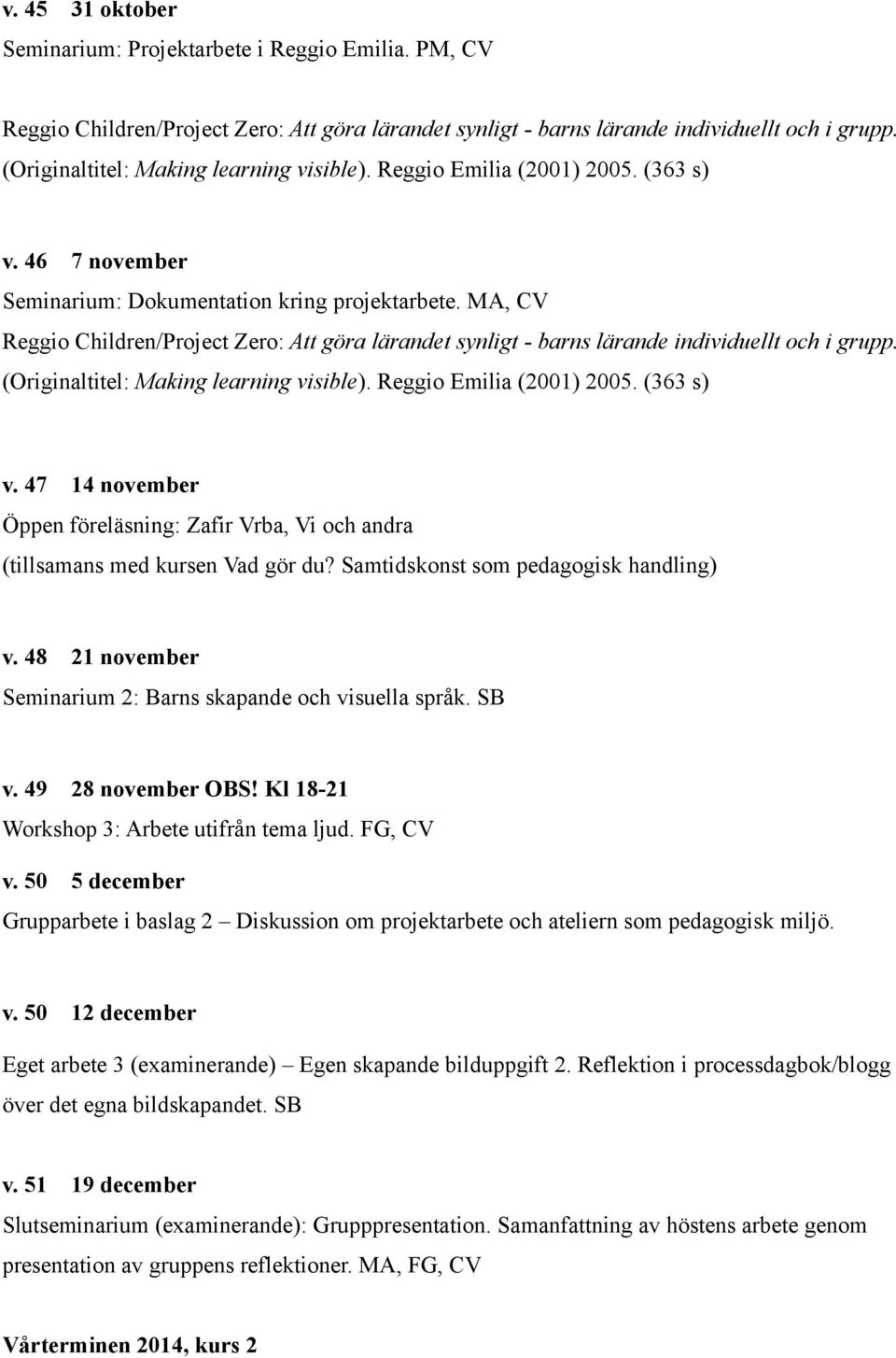 MA, CV Reggio Children/Project Zero: Att göra lärandet synligt - barns lärande individuellt och i grupp. (Originaltitel: Making learning visible). Reggio Emilia (2001) 2005. (363 s) v.