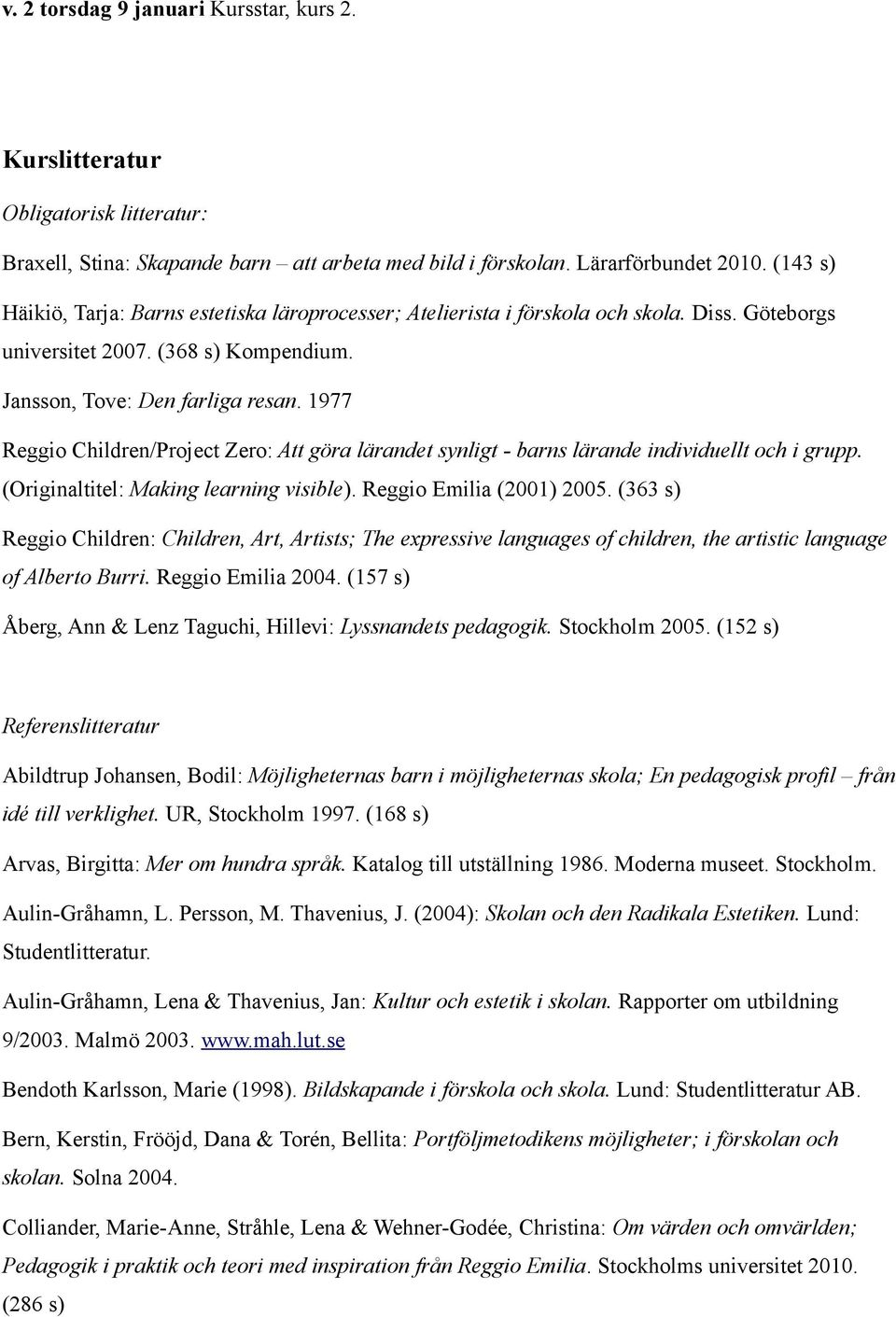 1977 Reggio Children/Project Zero: Att göra lärandet synligt - barns lärande individuellt och i grupp. (Originaltitel: Making learning visible). Reggio Emilia (2001) 2005.