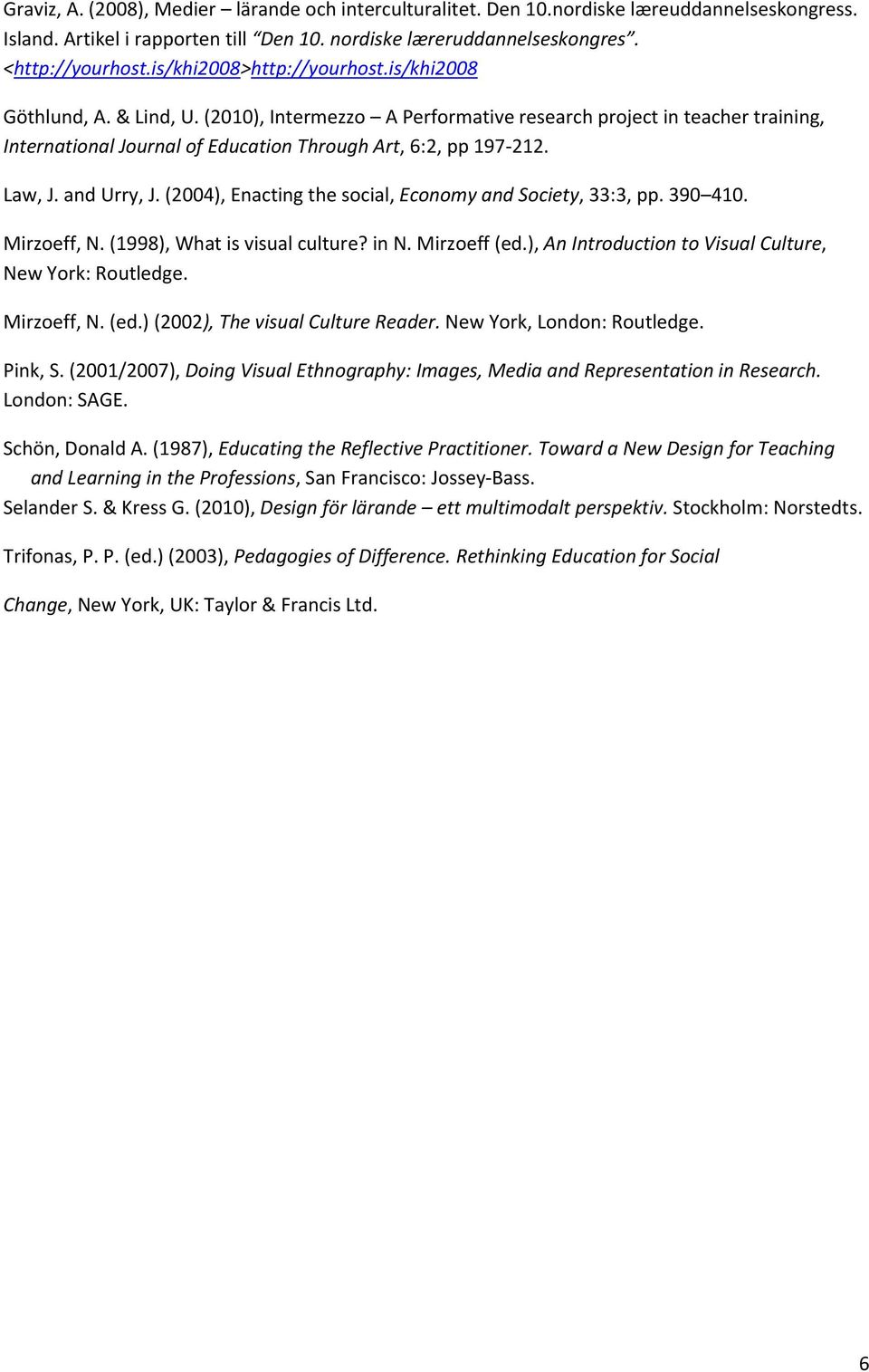 Law, J. and Urry, J. (2004), Enacting the social, Economy and Society, 33:3, pp. 390 410. Mirzoeff, N. (1998), What is visual culture? in N. Mirzoeff (ed.