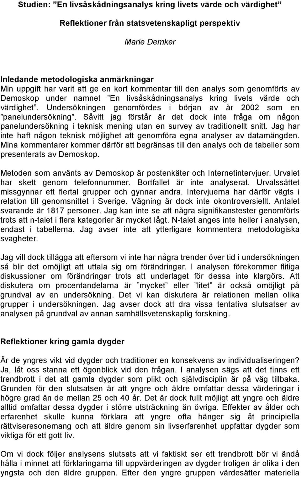 Undersökningen genomfördes i början av år 2002 som en panelundersökning. Såvitt jag förstår är det dock inte fråga om någon panelundersökning i teknisk mening utan en survey av traditionellt snitt.