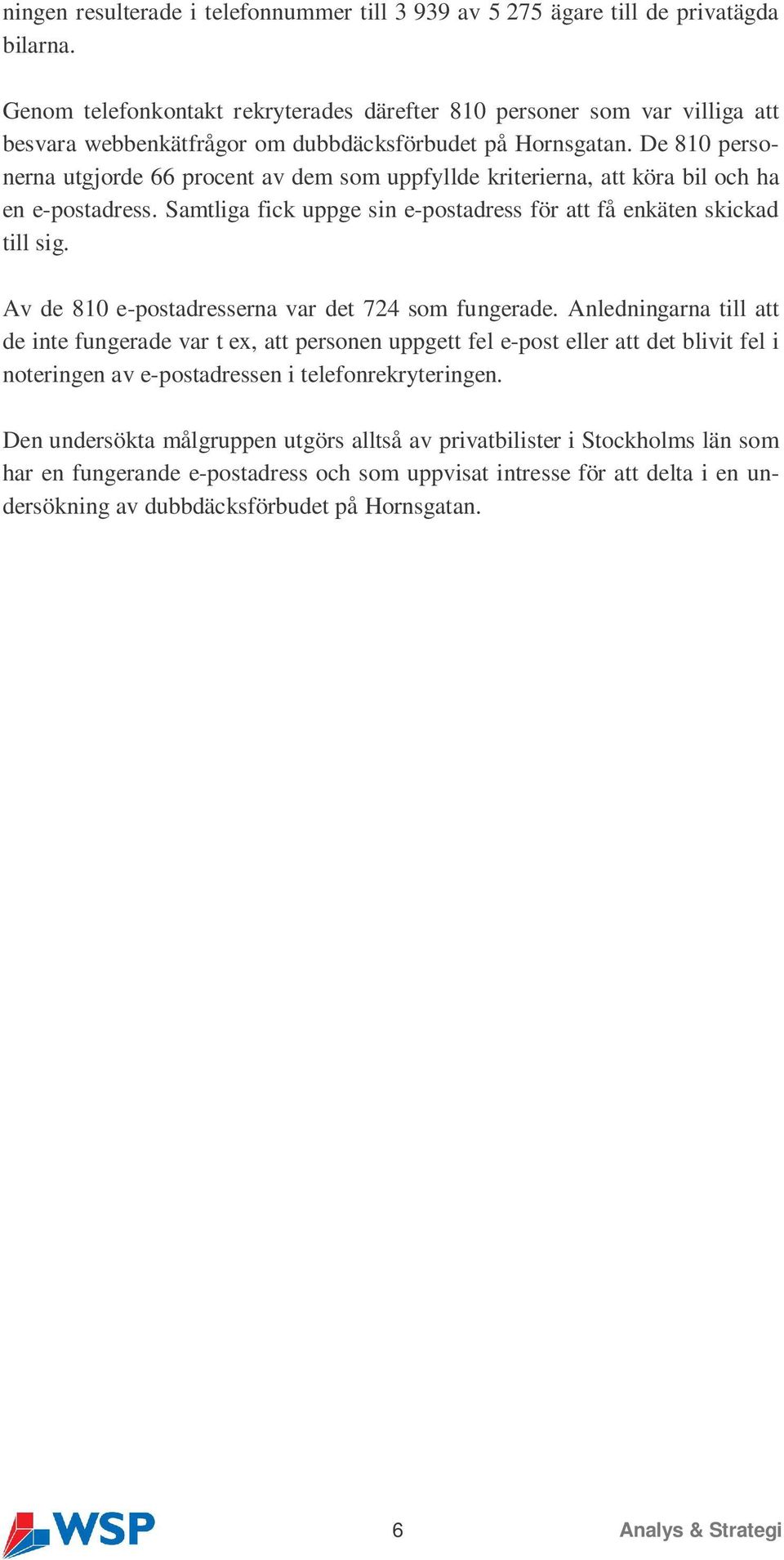 De 810 personerna utgjorde 66 procent av dem som uppfyllde kriterierna, att köra bil och ha en e-postadress. Samtliga fick uppge sin e-postadress för att få enkäten skickad till sig.