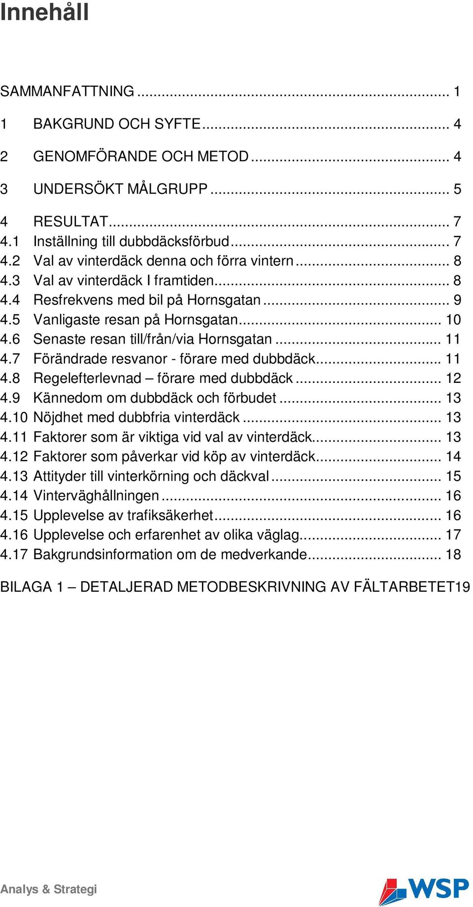 7 Förändrade resvanor - förare med dubbdäck... 11 4.8 Regelefterlevnad förare med dubbdäck... 12 4.9 Kännedom om dubbdäck och förbudet... 1 4.10 Nöjdhet med dubbfria vinterdäck... 1 4.11 Faktorer som är viktiga vid val av vinterdäck.