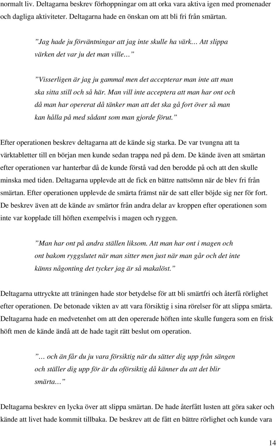 Man vill inte acceptera att man har ont och då man har opererat då tänker man att det ska gå fort över så man kan hålla på med sådant som man gjorde förut.